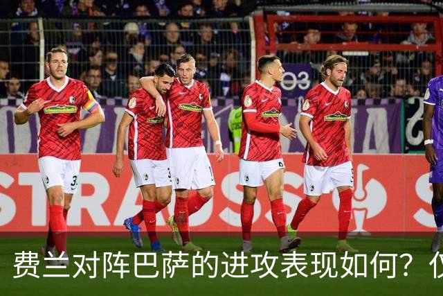 费兰对阵巴萨的进攻表现如何？仅有1次助攻记录